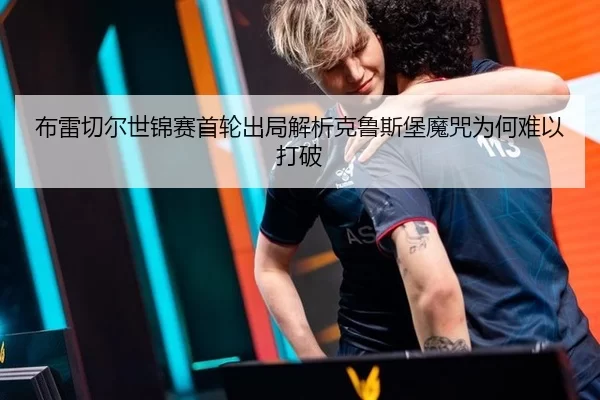 布雷切尔世锦赛首轮出局解析克鲁斯堡魔咒为何难以打破