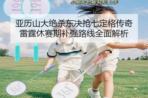 亚历山大绝杀东决抢七定格传奇 雷霆休赛期补强路线全面解析